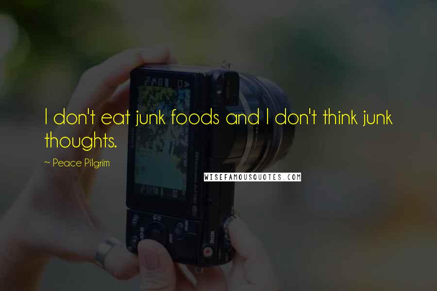 Peace Pilgrim Quotes: I don't eat junk foods and I don't think junk thoughts.