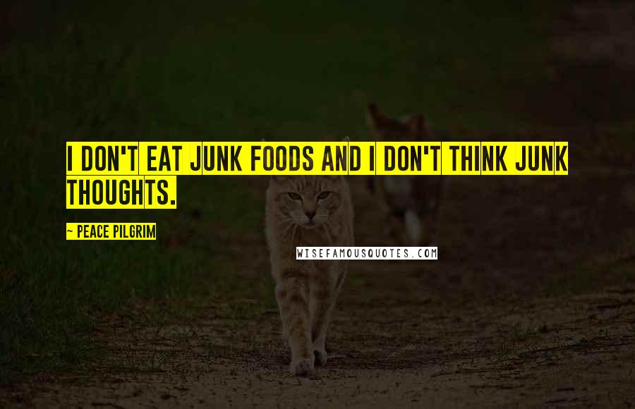 Peace Pilgrim Quotes: I don't eat junk foods and I don't think junk thoughts.