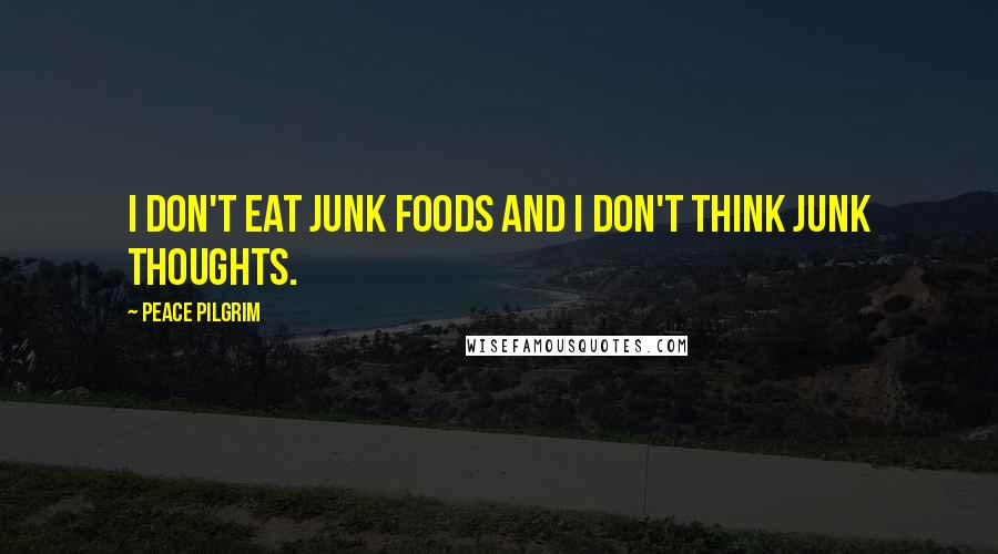 Peace Pilgrim Quotes: I don't eat junk foods and I don't think junk thoughts.