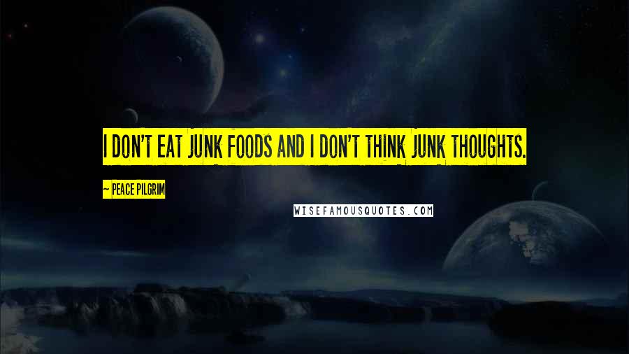 Peace Pilgrim Quotes: I don't eat junk foods and I don't think junk thoughts.