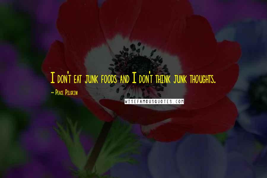 Peace Pilgrim Quotes: I don't eat junk foods and I don't think junk thoughts.