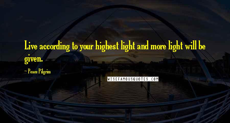 Peace Pilgrim Quotes: Live according to your highest light and more light will be given.