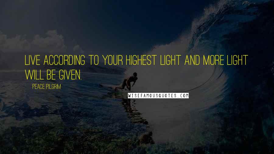 Peace Pilgrim Quotes: Live according to your highest light and more light will be given.
