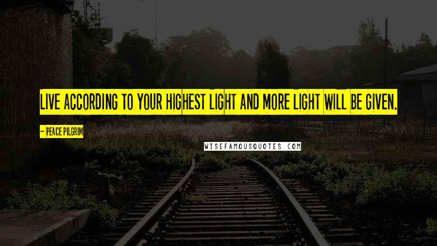 Peace Pilgrim Quotes: Live according to your highest light and more light will be given.