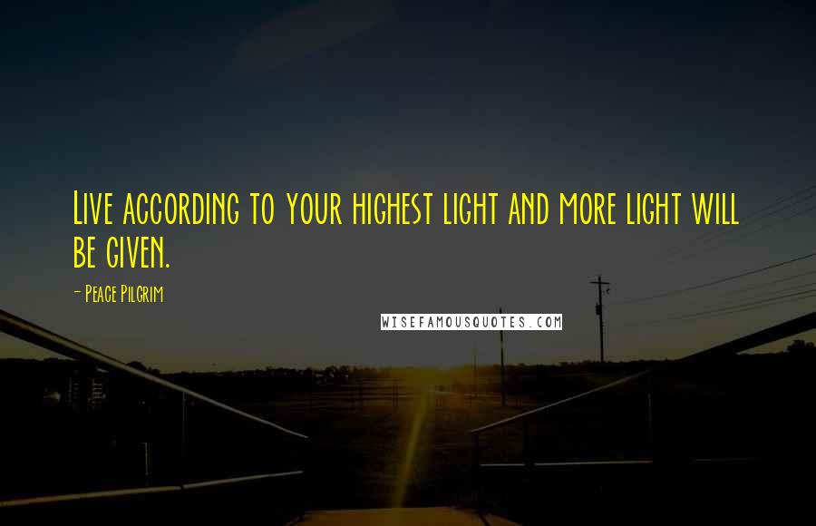 Peace Pilgrim Quotes: Live according to your highest light and more light will be given.
