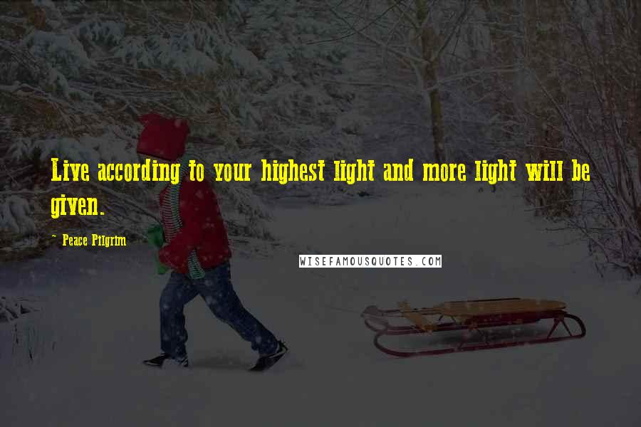 Peace Pilgrim Quotes: Live according to your highest light and more light will be given.