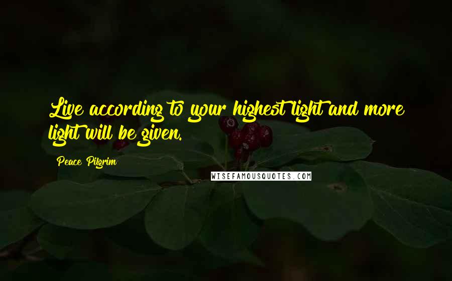 Peace Pilgrim Quotes: Live according to your highest light and more light will be given.