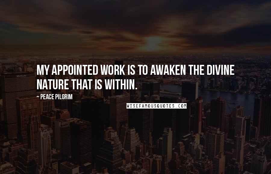 Peace Pilgrim Quotes: My appointed work is to awaken the divine nature that is within.