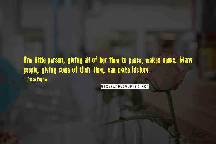 Peace Pilgrim Quotes: One little person, giving all of her time to peace, makes news. Many people, giving some of their time, can make history.