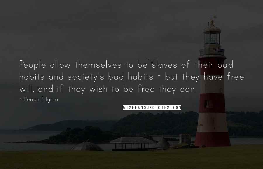 Peace Pilgrim Quotes: People allow themselves to be slaves of their bad habits and society's bad habits - but they have free will, and if they wish to be free they can.