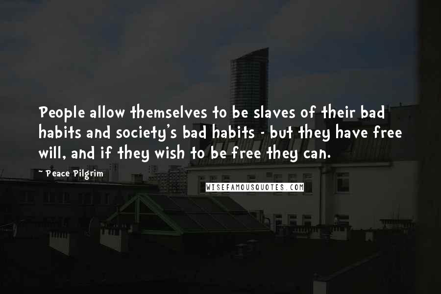 Peace Pilgrim Quotes: People allow themselves to be slaves of their bad habits and society's bad habits - but they have free will, and if they wish to be free they can.