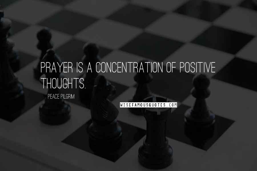 Peace Pilgrim Quotes: Prayer is a concentration of positive thoughts.