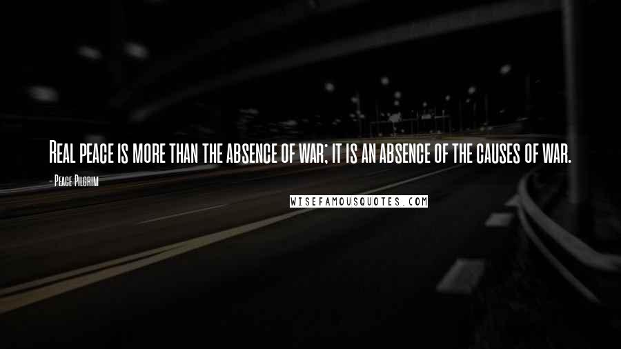 Peace Pilgrim Quotes: Real peace is more than the absence of war; it is an absence of the causes of war.