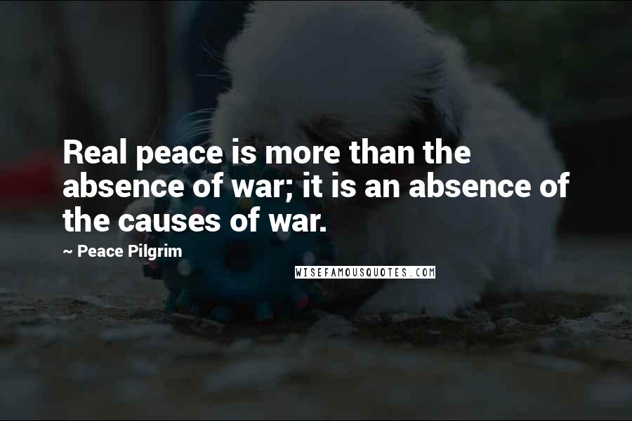 Peace Pilgrim Quotes: Real peace is more than the absence of war; it is an absence of the causes of war.