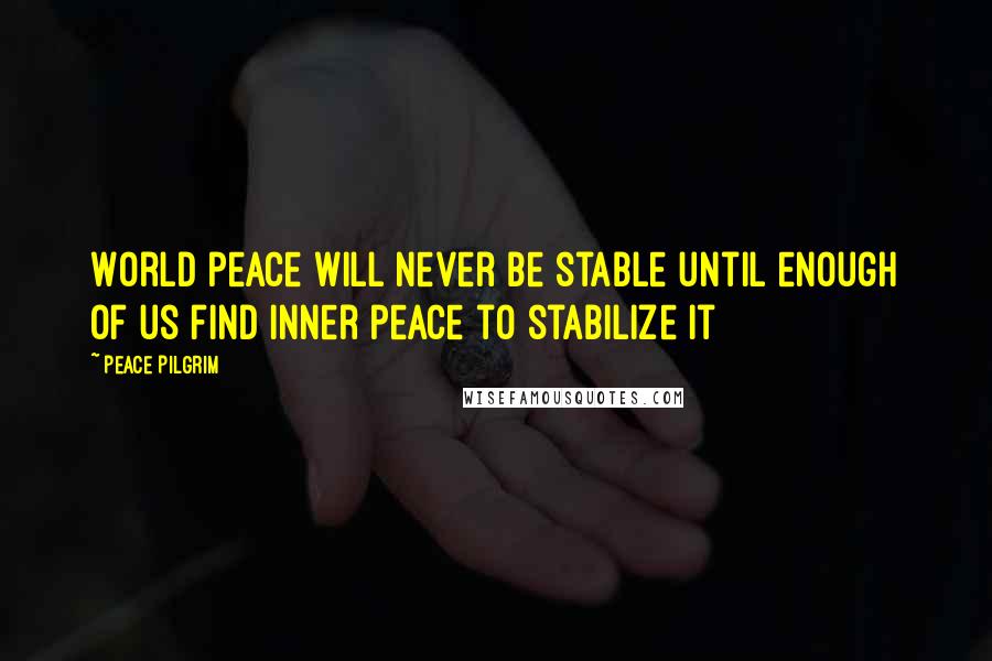 Peace Pilgrim Quotes: World peace will never be stable until enough of us find inner peace to stabilize it