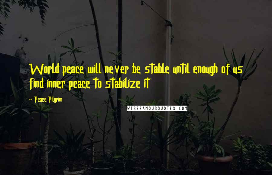 Peace Pilgrim Quotes: World peace will never be stable until enough of us find inner peace to stabilize it