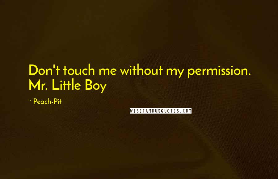 Peach-Pit Quotes: Don't touch me without my permission. Mr. Little Boy