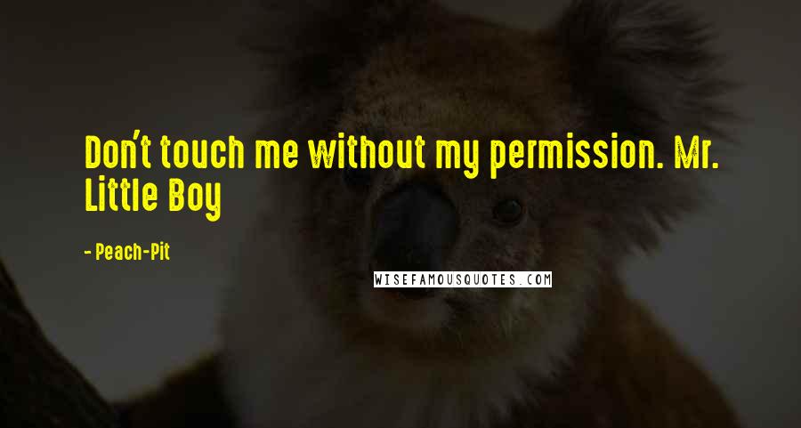 Peach-Pit Quotes: Don't touch me without my permission. Mr. Little Boy