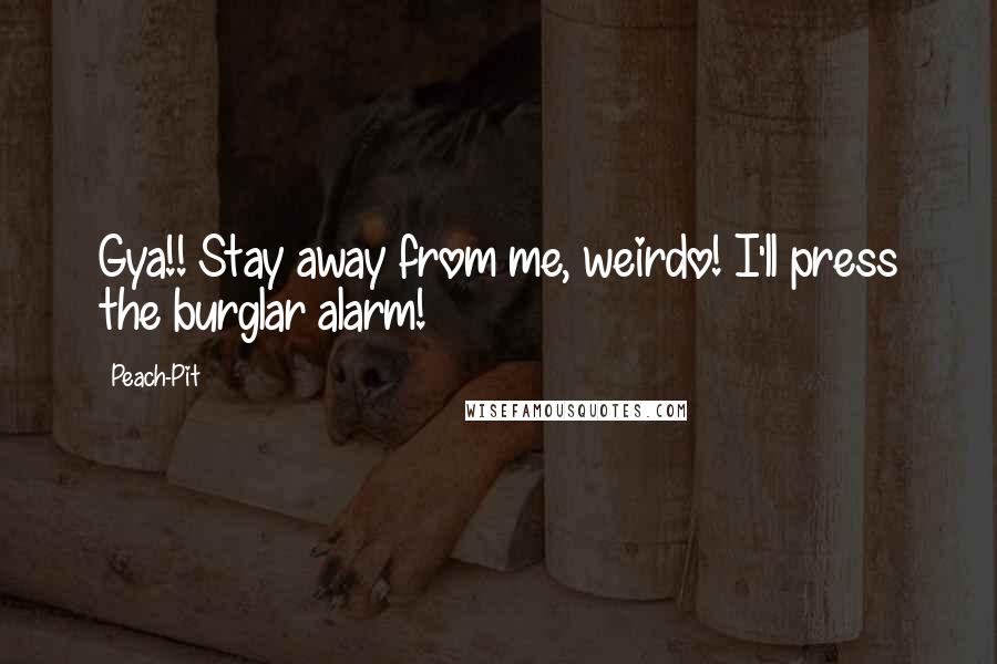 Peach-Pit Quotes: Gya!! Stay away from me, weirdo! I'll press the burglar alarm!