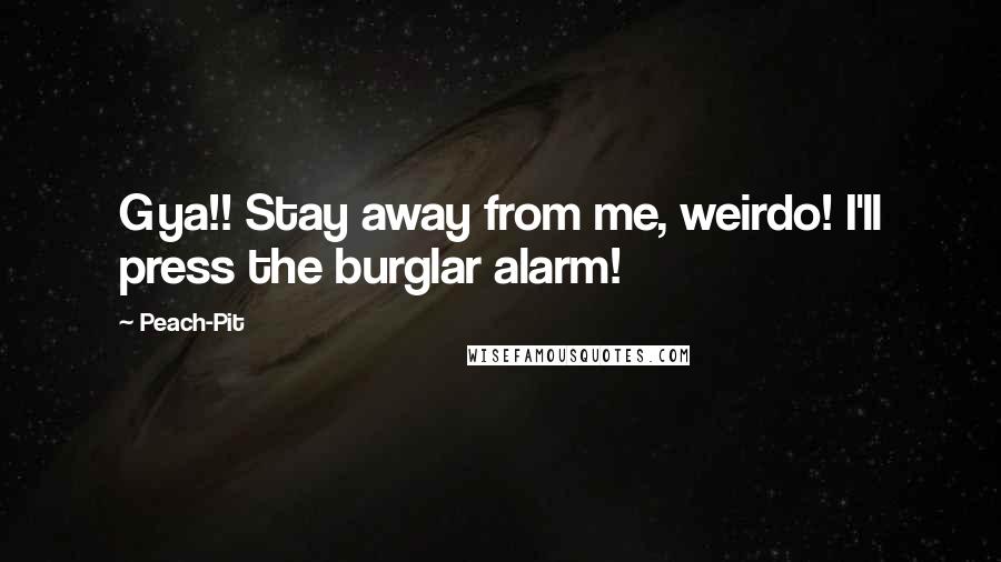 Peach-Pit Quotes: Gya!! Stay away from me, weirdo! I'll press the burglar alarm!