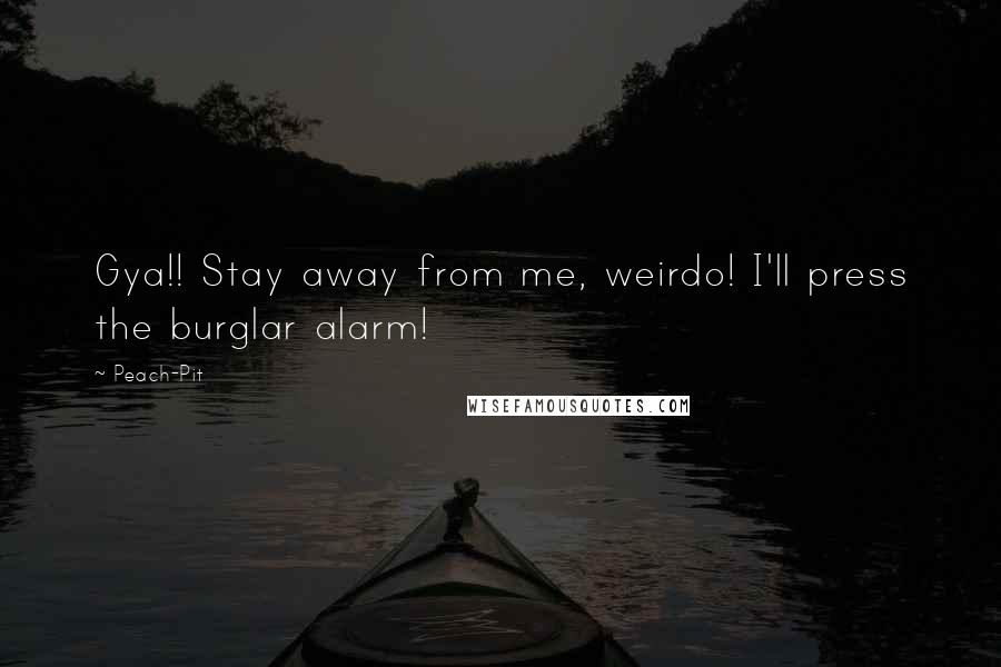 Peach-Pit Quotes: Gya!! Stay away from me, weirdo! I'll press the burglar alarm!