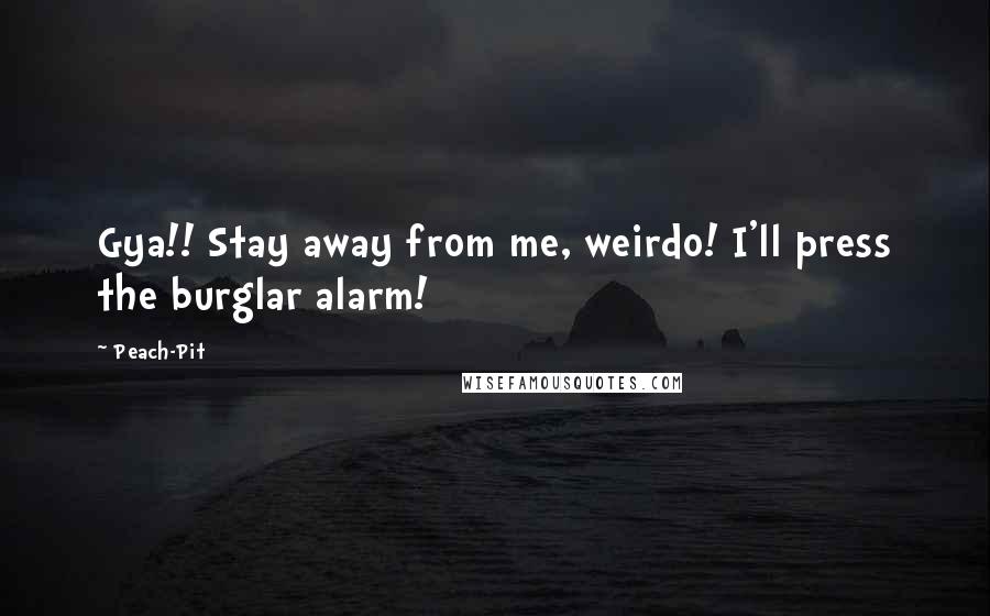 Peach-Pit Quotes: Gya!! Stay away from me, weirdo! I'll press the burglar alarm!