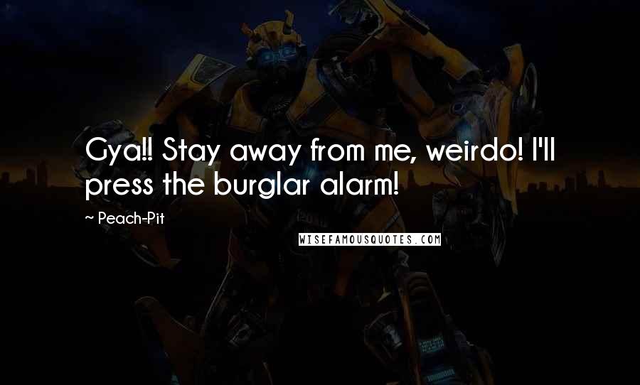 Peach-Pit Quotes: Gya!! Stay away from me, weirdo! I'll press the burglar alarm!