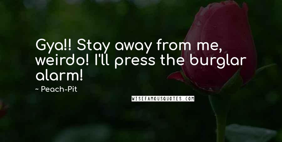 Peach-Pit Quotes: Gya!! Stay away from me, weirdo! I'll press the burglar alarm!