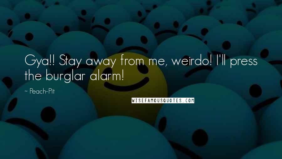 Peach-Pit Quotes: Gya!! Stay away from me, weirdo! I'll press the burglar alarm!