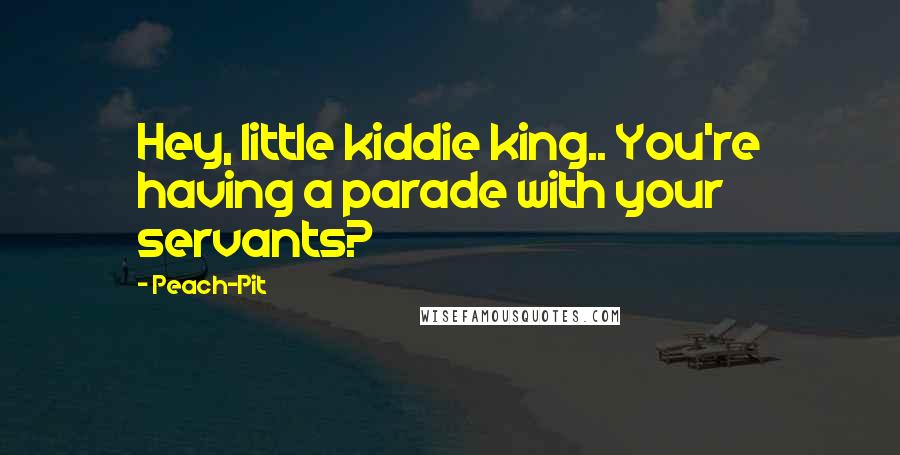Peach-Pit Quotes: Hey, little kiddie king.. You're having a parade with your servants?