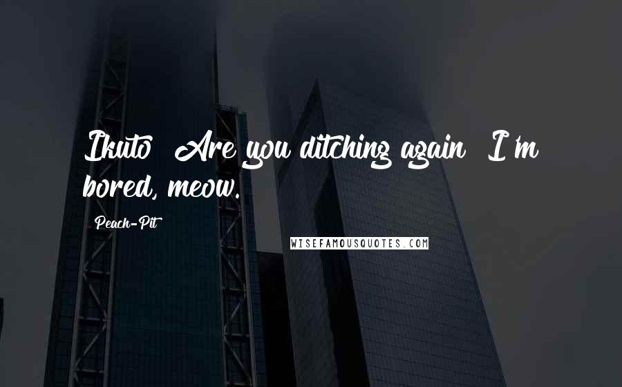 Peach-Pit Quotes: Ikuto! Are you ditching again? I'm bored, meow.