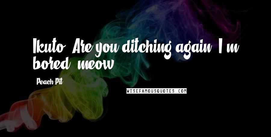 Peach-Pit Quotes: Ikuto! Are you ditching again? I'm bored, meow.