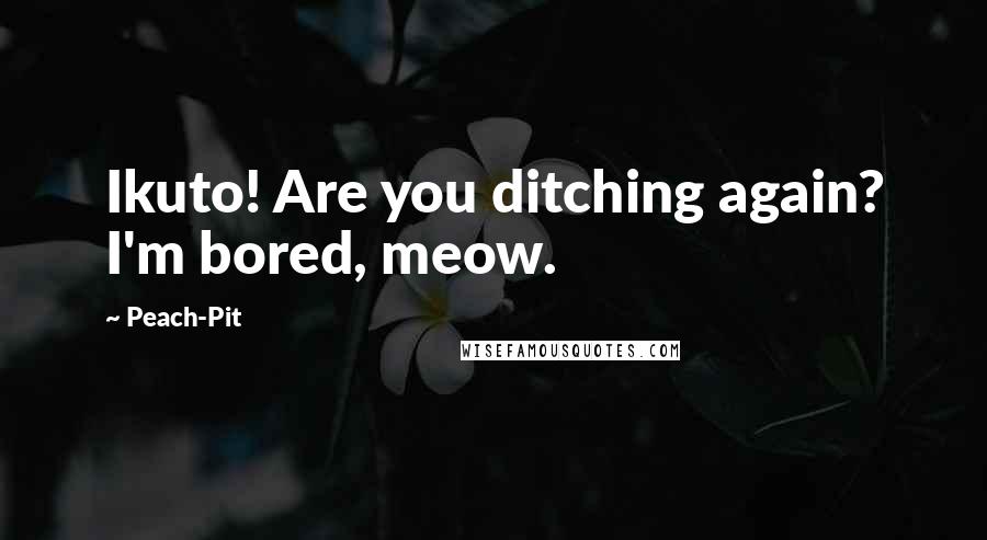 Peach-Pit Quotes: Ikuto! Are you ditching again? I'm bored, meow.