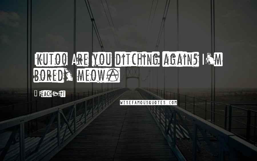 Peach-Pit Quotes: Ikuto! Are you ditching again? I'm bored, meow.
