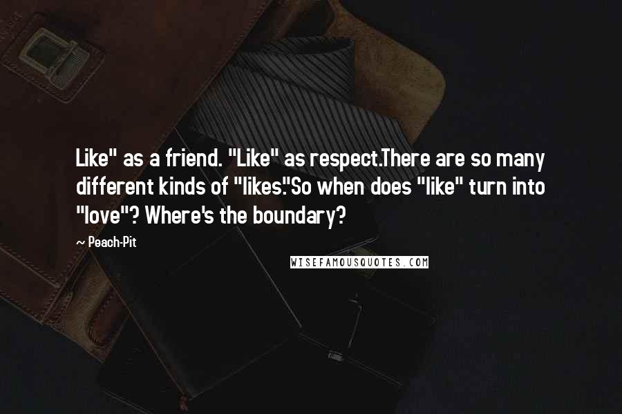 Peach-Pit Quotes: Like" as a friend. "Like" as respect.There are so many different kinds of "likes."So when does "like" turn into "love"? Where's the boundary?