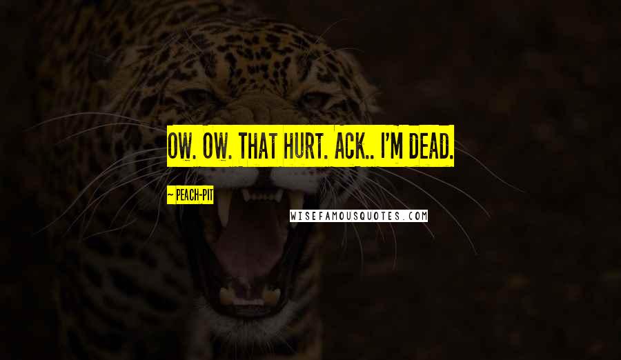 Peach-Pit Quotes: Ow. Ow. That hurt. Ack.. I'm dead.