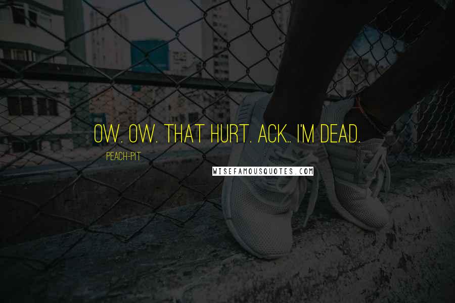 Peach-Pit Quotes: Ow. Ow. That hurt. Ack.. I'm dead.