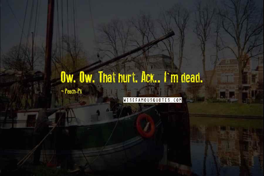 Peach-Pit Quotes: Ow. Ow. That hurt. Ack.. I'm dead.