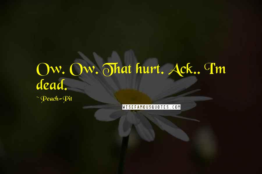 Peach-Pit Quotes: Ow. Ow. That hurt. Ack.. I'm dead.