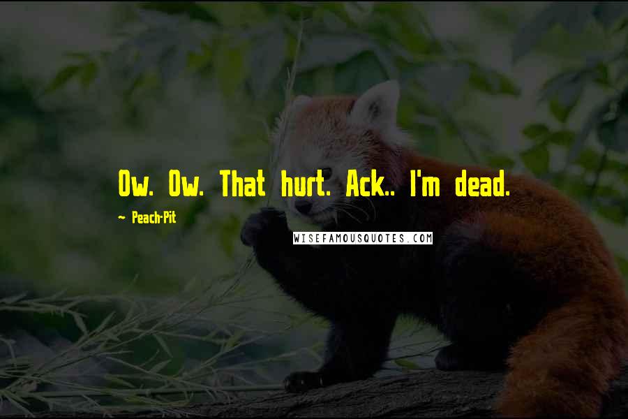 Peach-Pit Quotes: Ow. Ow. That hurt. Ack.. I'm dead.