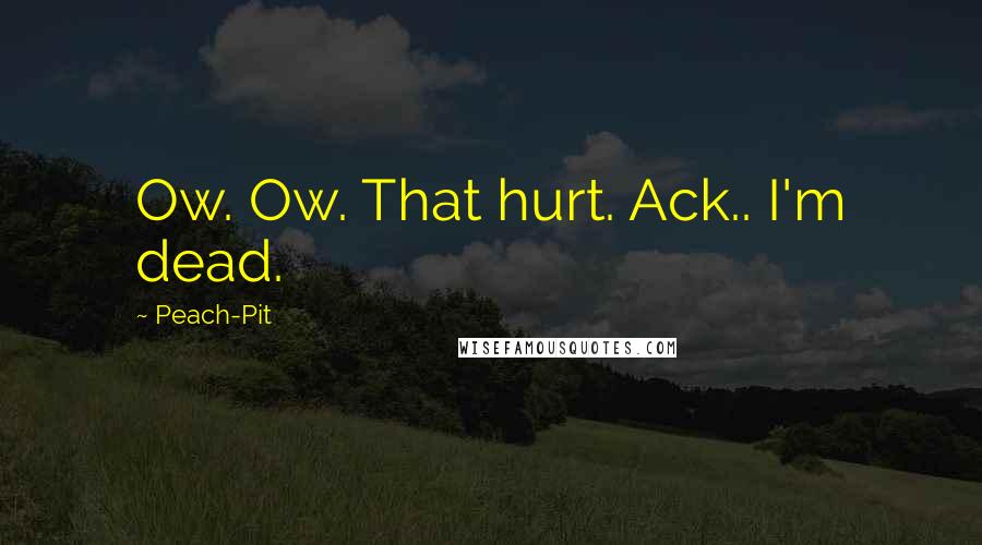 Peach-Pit Quotes: Ow. Ow. That hurt. Ack.. I'm dead.