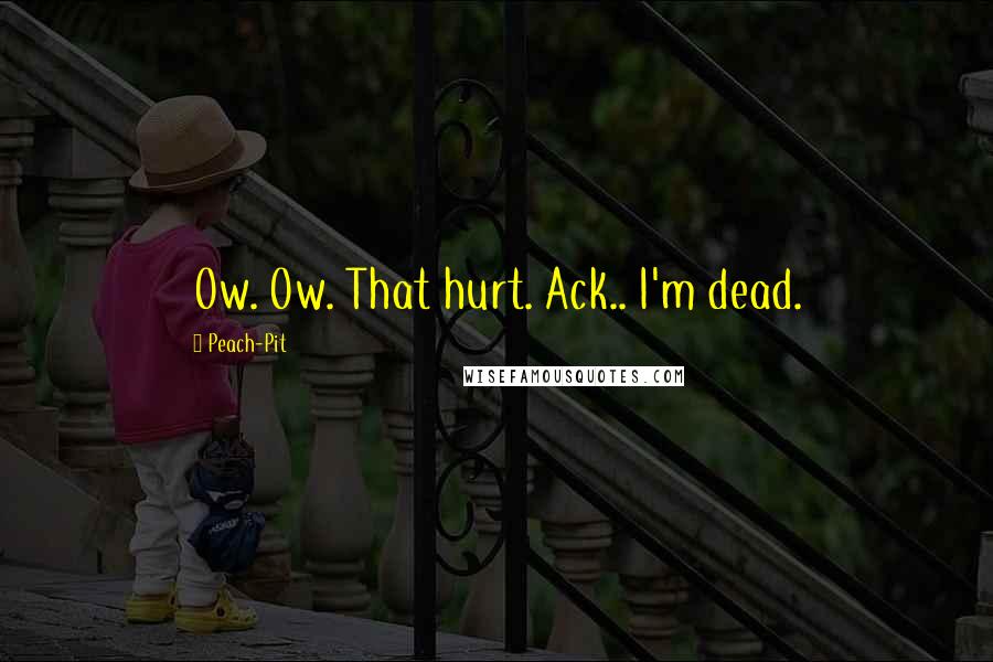 Peach-Pit Quotes: Ow. Ow. That hurt. Ack.. I'm dead.