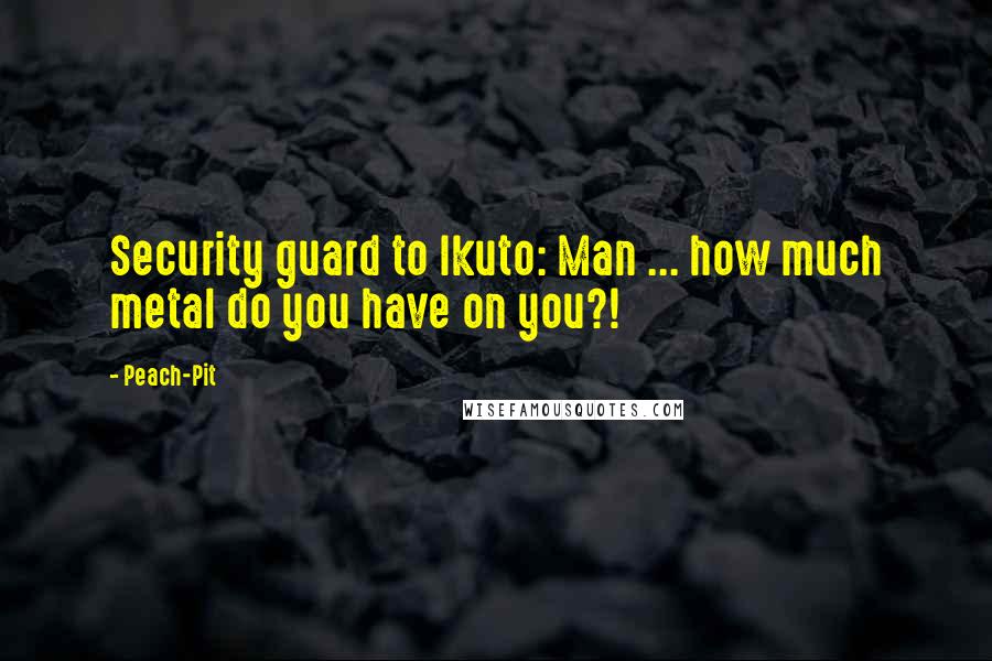 Peach-Pit Quotes: Security guard to Ikuto: Man ... how much metal do you have on you?!