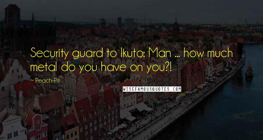Peach-Pit Quotes: Security guard to Ikuto: Man ... how much metal do you have on you?!