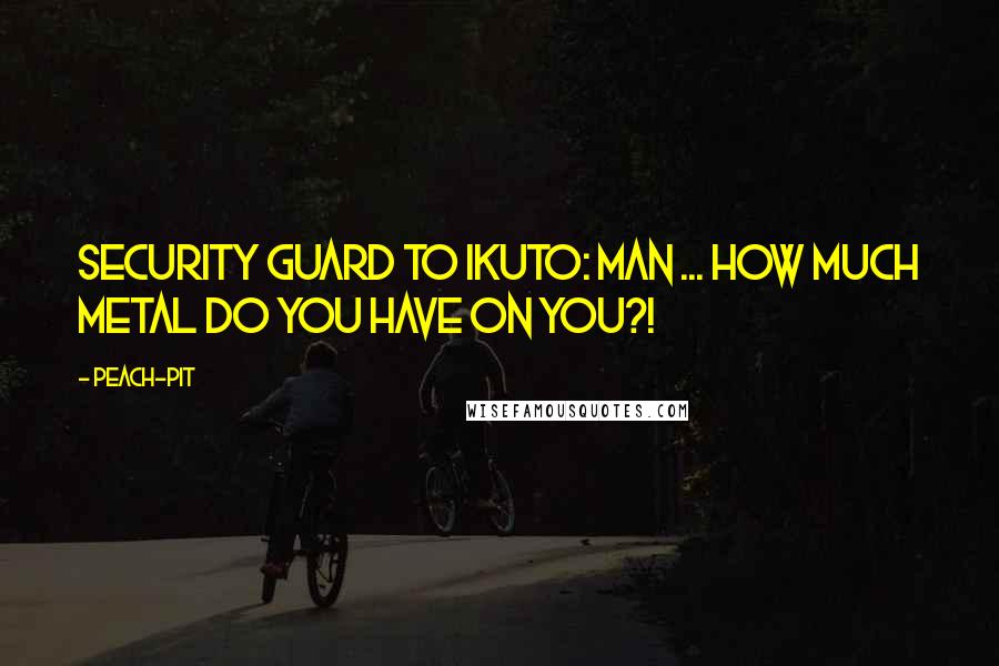 Peach-Pit Quotes: Security guard to Ikuto: Man ... how much metal do you have on you?!