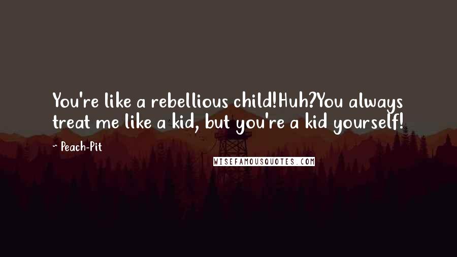 Peach-Pit Quotes: You're like a rebellious child!Huh?You always treat me like a kid, but you're a kid yourself!