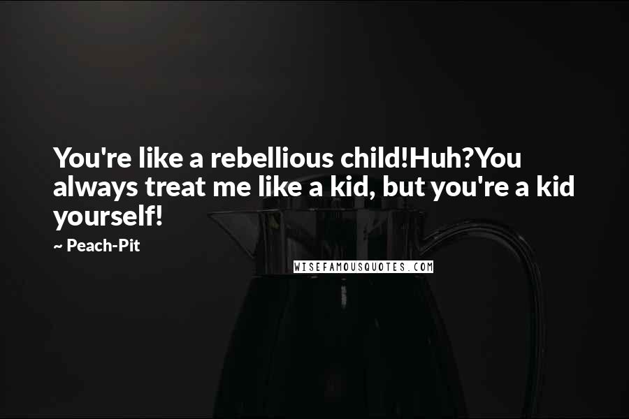 Peach-Pit Quotes: You're like a rebellious child!Huh?You always treat me like a kid, but you're a kid yourself!