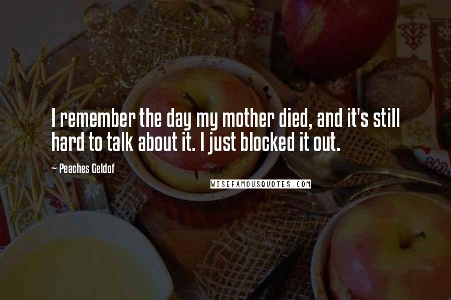 Peaches Geldof Quotes: I remember the day my mother died, and it's still hard to talk about it. I just blocked it out.