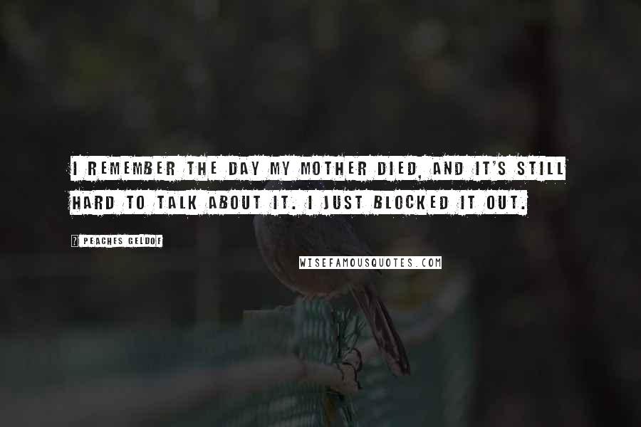 Peaches Geldof Quotes: I remember the day my mother died, and it's still hard to talk about it. I just blocked it out.