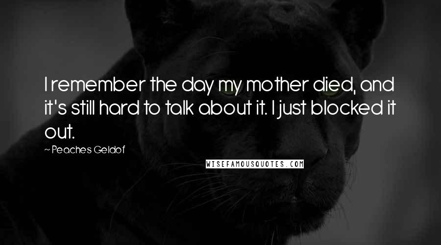 Peaches Geldof Quotes: I remember the day my mother died, and it's still hard to talk about it. I just blocked it out.